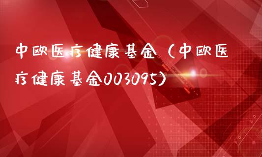 中欧医疗健康基金（中欧医疗健康基金003095）_https://www.ltsssb.com_国际财经_第1张