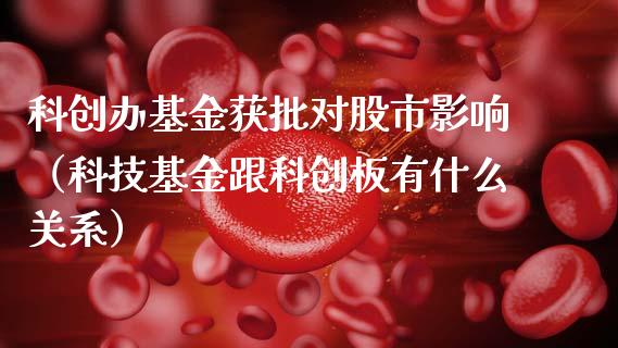 科创办基金获批对股市影响（科技基金跟科创板有什么关系）_https://www.ltsssb.com_基金频道_第1张