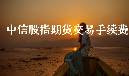 中信股指期货交易手续费_https://www.ltsssb.com_国际财经_第1张