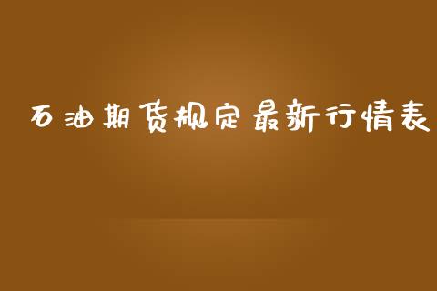 石油期货规定最新行情表_https://www.ltsssb.com_期货密码_第1张