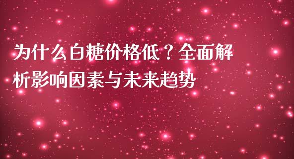 为什么白糖价格低？全面解析影响因素与未来趋势_https://www.ltsssb.com_股票理论_第1张
