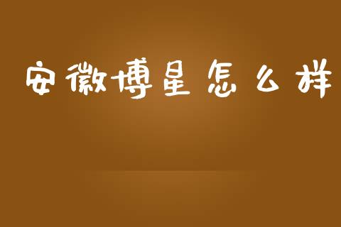 安徽博星怎么样_https://www.ltsssb.com_股市分析_第1张