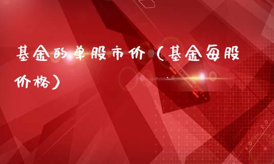 基金的单股市价（基金每股价格）_https://www.ltsssb.com_基金频道_第1张