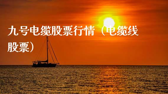 九号电缆股票行情（电缆线股票）_https://www.ltsssb.com_股票理论_第1张