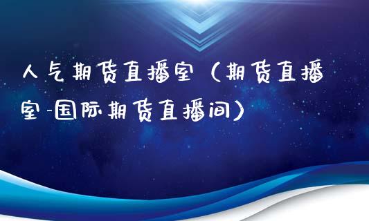 人气期货直播室（期货直播室-国际期货直播间）_https://www.ltsssb.com_期货在线_第1张