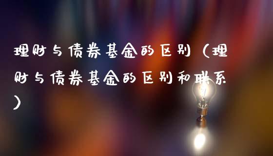 理财与债券基金的区别（理财与债券基金的区别和联系）_https://www.ltsssb.com_基金频道_第1张
