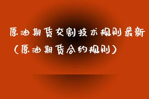 原油期货交割技术规则最新（原油期货合约规则）_https://www.ltsssb.com_期货密码_第1张