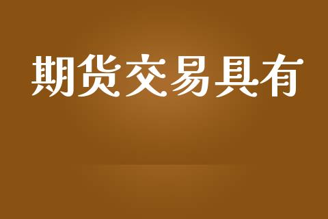 期货交易具有_https://www.ltsssb.com_国际财经_第1张