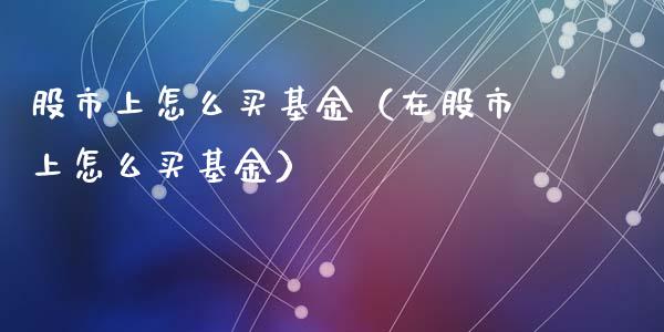 股市上怎么买基金（在股市上怎么买基金）_https://www.ltsssb.com_国际财经_第1张