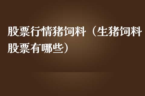股票行情猪饲料（生猪饲料股票有哪些）_https://www.ltsssb.com_新股数据_第1张