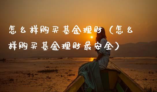 怎么样购买基金理财（怎么样购买基金理财最安全）_https://www.ltsssb.com_基金频道_第1张