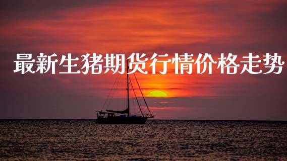 最新生猪期货行情价格走势_https://www.ltsssb.com_期货行情_第1张