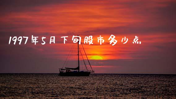 1997年5月下旬股市多少点_https://www.ltsssb.com_期货密码_第1张
