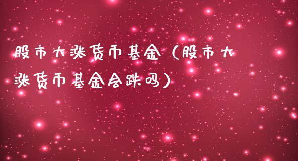 股市大涨货币基金（股市大涨货币基金会跌吗）_https://www.ltsssb.com_基金频道_第1张