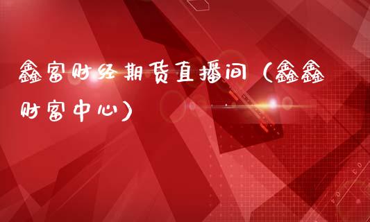 鑫富财经期货直播间（鑫鑫财富中心）_https://www.ltsssb.com_期货在线_第1张