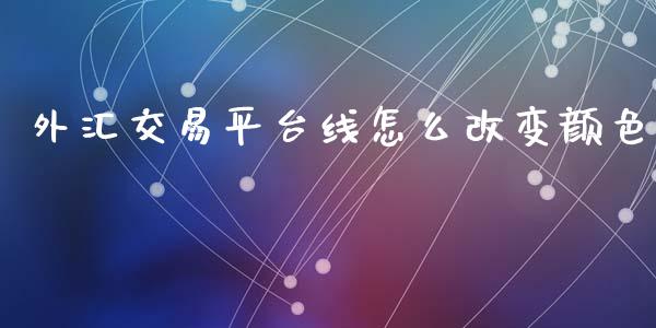 外汇交易平台线怎么改变颜色_https://www.ltsssb.com_期货密码_第1张