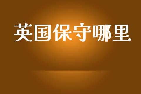 英国保守哪里_https://www.ltsssb.com_期货在线_第1张