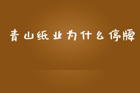 青山纸业为什么停牌_https://www.ltsssb.com_期货在线_第1张