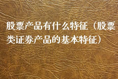 股票产品有什么特征（股票类证券产品的基本特征）_https://www.ltsssb.com_新股数据_第1张