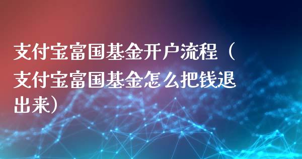 支付宝富国基金开户流程（支付宝富国基金怎么把钱退出来）_https://www.ltsssb.com_国际财经_第1张