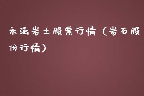 永强岩土股票行情（岩石股份行情）_https://www.ltsssb.com_股票理论_第1张