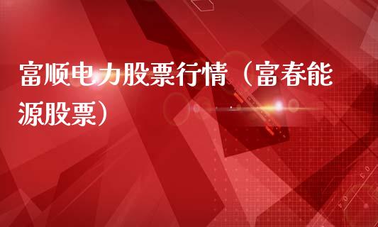 富顺电力股票行情（富春能源股票）_https://www.ltsssb.com_新股数据_第1张