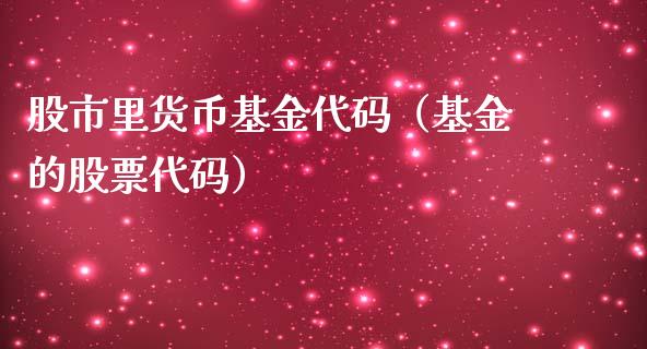 股市里货币基金代码（基金的股票代码）_https://www.ltsssb.com_基金频道_第1张