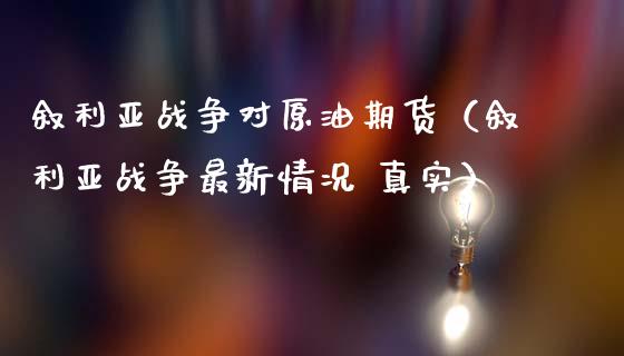 叙利亚战争对原油期货（叙利亚战争最新情况 真实）_https://www.ltsssb.com_期货密码_第1张