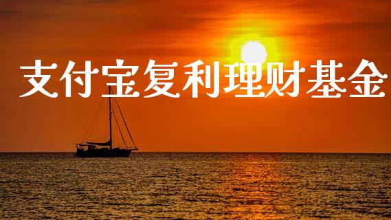 支付宝复利理财基金_https://www.ltsssb.com_基金频道_第1张