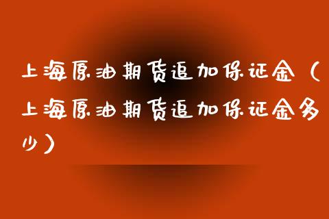 上海原油期货追加保证金（上海原油期货追加保证金多少）_https://www.ltsssb.com_期货行情_第1张