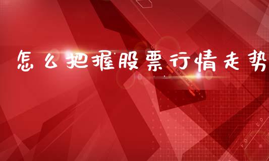 怎么把握股票行情走势_https://www.ltsssb.com_股市分析_第1张
