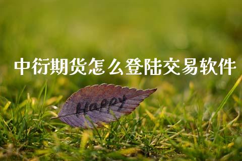 中衍期货怎么登陆交易软件_https://www.ltsssb.com_期货在线_第1张