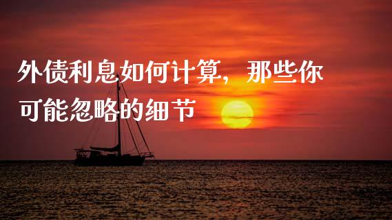 外债利息如何计算，那些你可能忽略的细节_https://www.ltsssb.com_基金频道_第1张