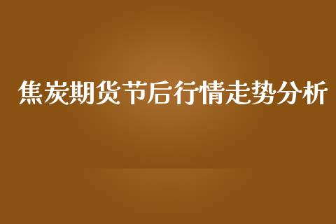 焦炭期货节后行情走势分析_https://www.ltsssb.com_期货行情_第1张