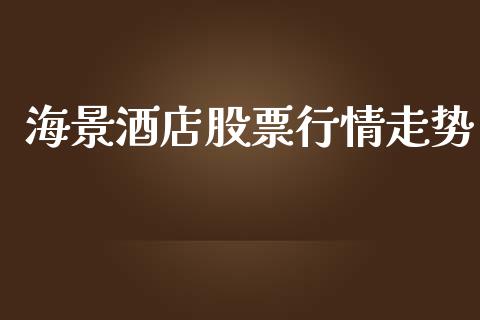 海景酒店股票行情走势_https://www.ltsssb.com_股市分析_第1张