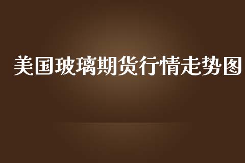 美国玻璃期货行情走势图_https://www.ltsssb.com_期货行情_第1张