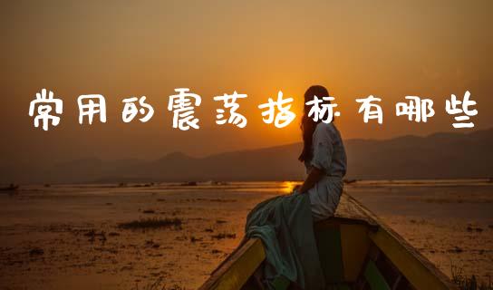 常用的震荡指标有哪些_https://www.ltsssb.com_期货密码_第1张
