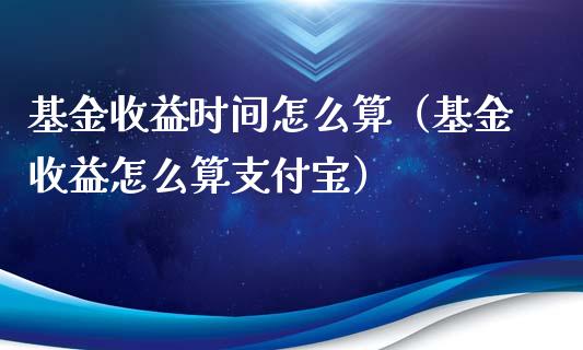 基金收益时间怎么算（基金收益怎么算支付宝）_https://www.ltsssb.com_基金频道_第1张