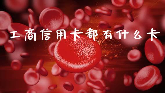 工商信用卡都有什么卡_https://www.ltsssb.com_期货在线_第1张
