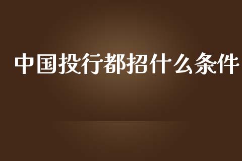中国投行都招什么条件_https://www.ltsssb.com_期货密码_第1张