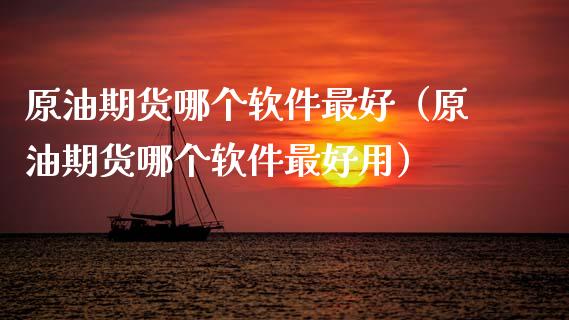 原油期货哪个软件最好（原油期货哪个软件最好用）_https://www.ltsssb.com_期货行情_第1张