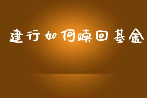 建行如何赎回基金_https://www.ltsssb.com_国际财经_第1张