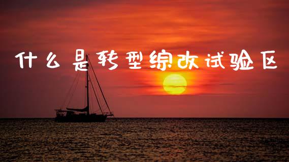 什么是转型综改试验区_https://www.ltsssb.com_期货在线_第1张