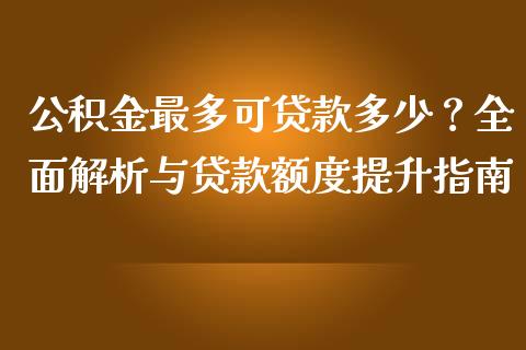 公积金最多可贷款多少？全面解析与贷款额度提升指南_https://www.ltsssb.com_股票理论_第1张