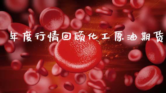 年度行情回顾化工原油期货_https://www.ltsssb.com_期货行情_第1张