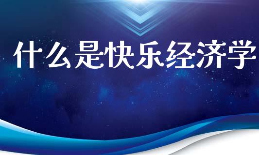 什么是快乐经济学_https://www.ltsssb.com_国际财经_第1张