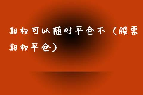 期权可以随时平仓不（股票期权平仓）_https://www.ltsssb.com_期货密码_第1张