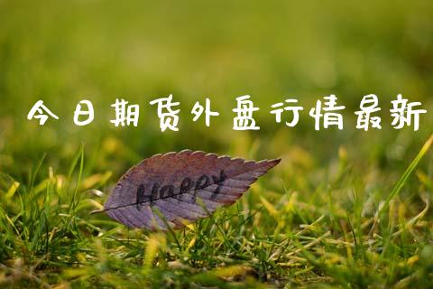 今日期货外盘行情最新_https://www.ltsssb.com_期货密码_第1张