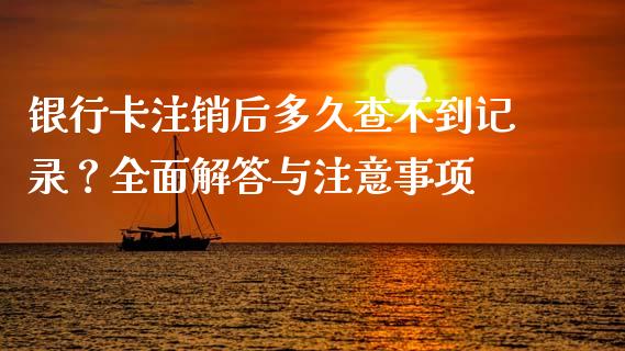 银行卡注销后多久查不到记录？全面解答与注意事项_https://www.ltsssb.com_国际财经_第1张