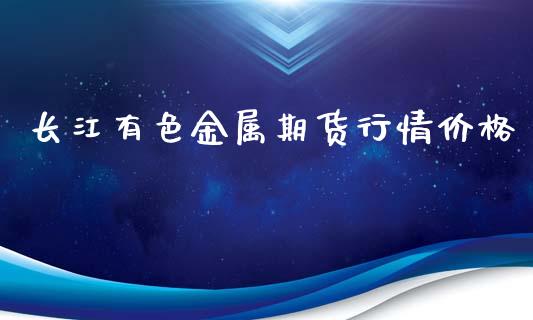 长江有色金属期货行情价格_https://www.ltsssb.com_期货密码_第1张